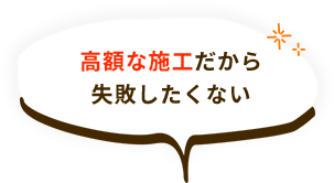 高額な施工だから失敗したくない